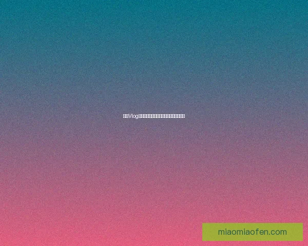 糖心Vlog：不止是甜蜜，更是生活百态的温暖注脚